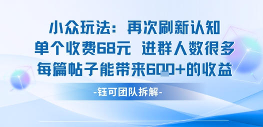 小众玩法再次刷新认知单个收费68米进群人数很多每篇帖子能带来6张的收益-网创教程