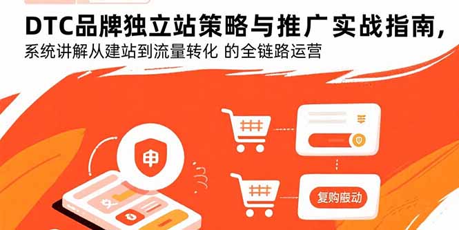 DTC品牌独立站策略与推广实战指南，系统讲解从建站到流量转化的全链路运营-网创教程