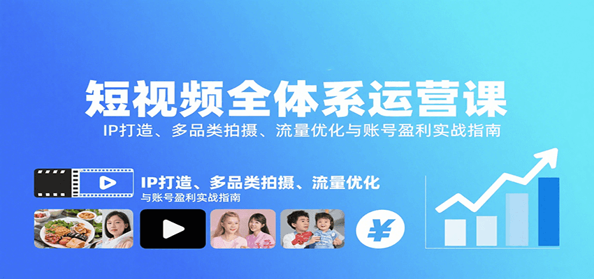 短视频全体系运营课：IP打造、多品类拍摄、流量优化与账号盈利实战指南-网创教程