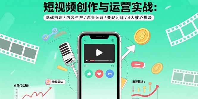 短视频创作与运营实战：基础搭建/内容生产/流量运营/变现闭环/4大核心模块-网创教程