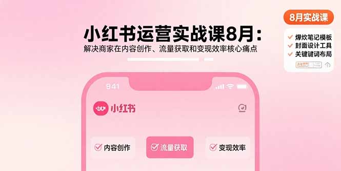 小红书运营实战课8月：解决商家在内容创作、流量获取和变现效率核心痛点-网创教程