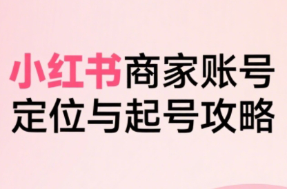大晴老师·小红书电商全链路实战从定位到爆单(更新8月)-网创教程