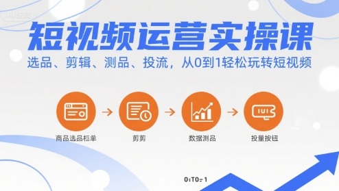 短视频运营实操课，选品、剪辑、测品、投流，从0到1轻松玩转短视频-网创教程