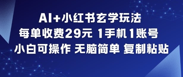 AI+小红书玄学玩法，每单收费29米，1手机1账号，小白可操作，无脑简单复制粘贴-网创教程