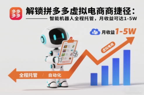解锁拼多多虚拟电商捷径：智能机器人全程托管，月收益可达1-5W【揭秘】-网创教程
