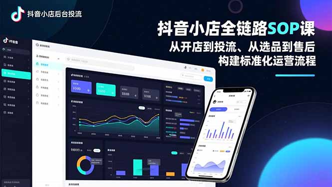 抖音小店全链路SOP课，从开店到投流、从选品到售后，构建标准化运营流程-网创教程
