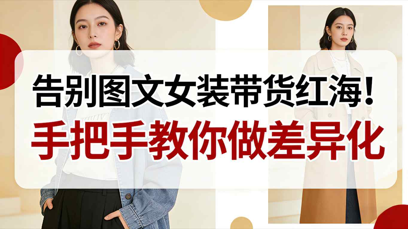 告别图文女装带货红海！手把手教你做差异化，新手也能弯道超车-网创教程