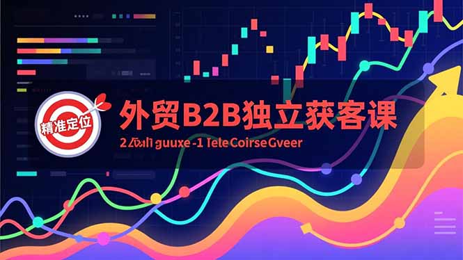 外贸B2B独立获客课，Facebook主页搭建、消息互动广告、精准定位，打造高询盘系统-网创教程
