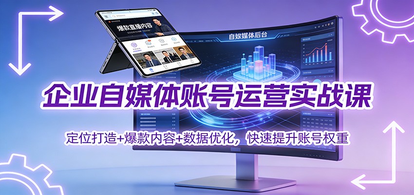 企业自媒体账号运营实战课：定位打造+ 爆款内容+数据优化，快速提升账号权重-网创教程