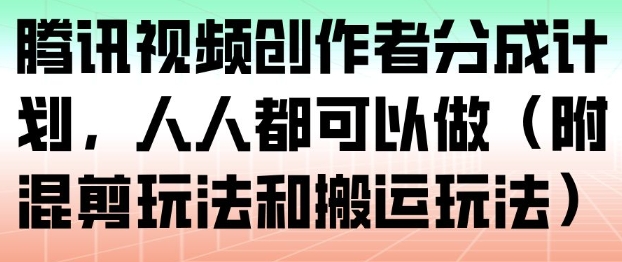 腾讯视频创作者分成计划，人人都可以做(附混剪玩法和搬运玩法)-网创教程