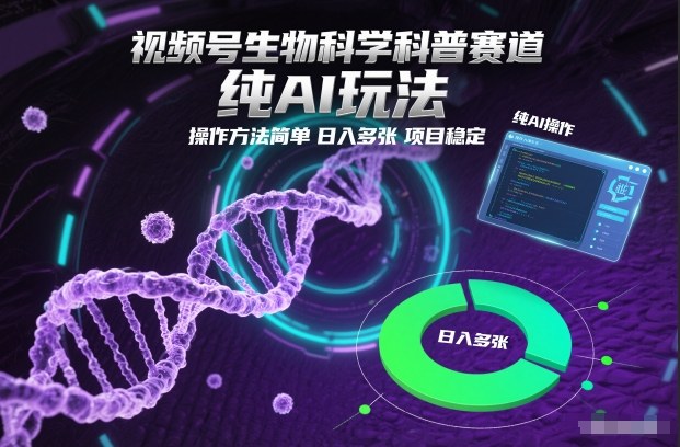 视频号生物科学科普赛道，纯AI玩法，操作方法简单，日入多张，项目稳定-网创教程