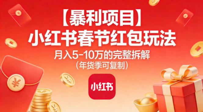 【暴利项目】小红书春节红包玩法月入5W的完整拆解(年货季可复制)-网创教程