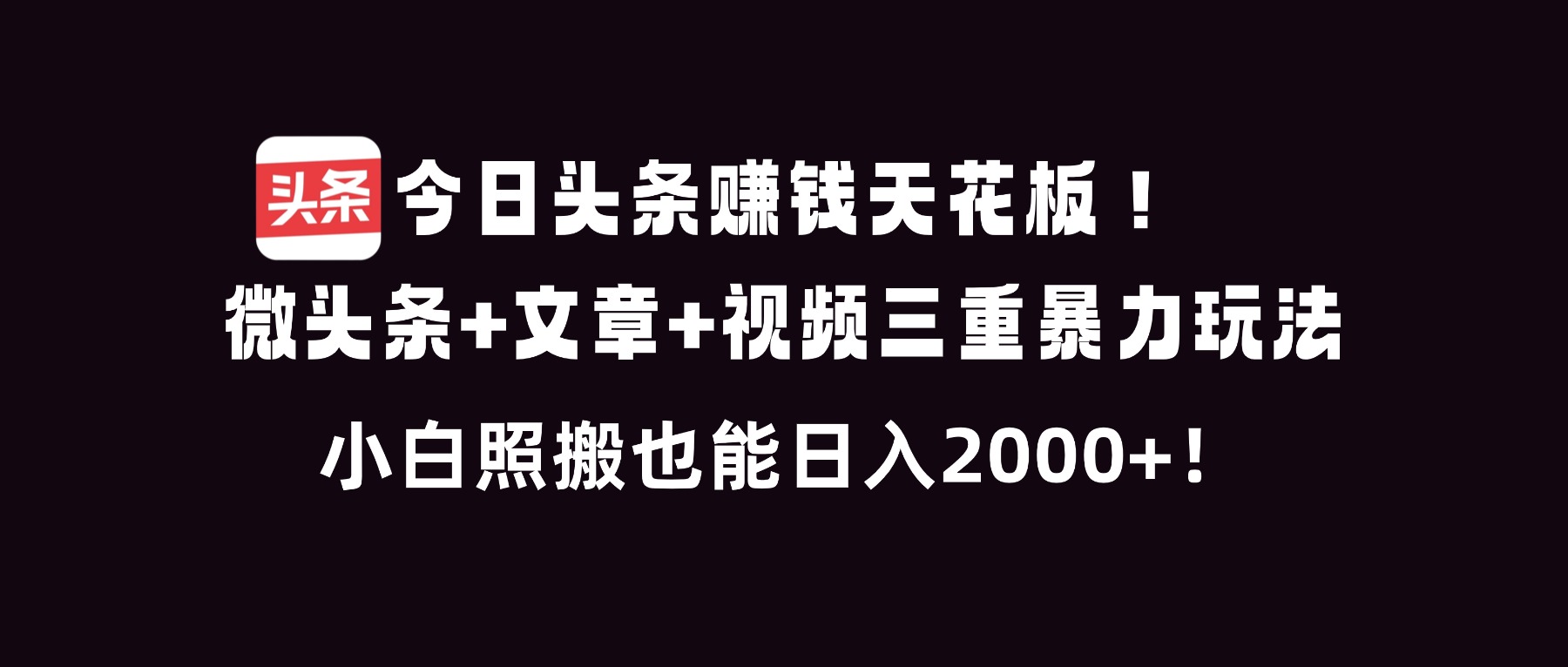 今日头条赚钱天花板！微头条+文章+视频三重暴利玩法，小白照搬也能日人2000+-网创教程