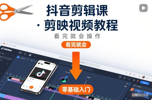 抖音剪辑课，剪映视频教程，看完就会操作-网创教程