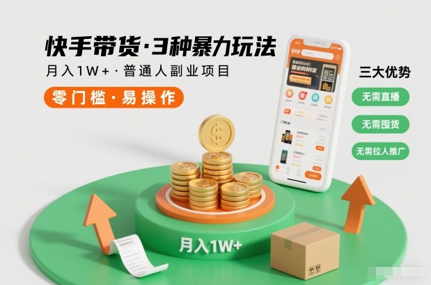 快手带货3种暴力玩法，月入1W+，无需直播、无需囤货、无需拉人推广，适合普通人副业项目-网创教程