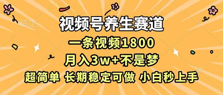 视频号养生赛道，一条视频1800，超简单，长期稳定可做，月入3w+不是梦-网创教程