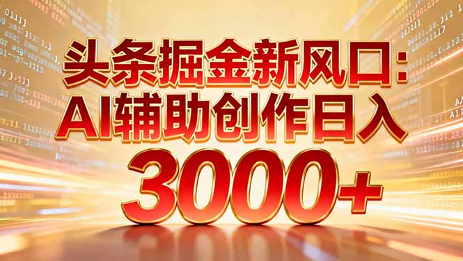 头条掘金新风口：AI辅助创作日入3000+，矩阵玩法当天启动隔天见效-网创教程
