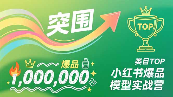 小红书爆品模型实战营，从新品突围到成为类目TOP，可复制路径，打造多个营收百万级爆品-网创教程