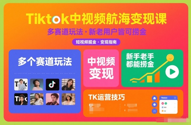 Tiktok中视频航海变现课，多个赛道玩法，新手老手都能在TK中视频捞金-网创教程